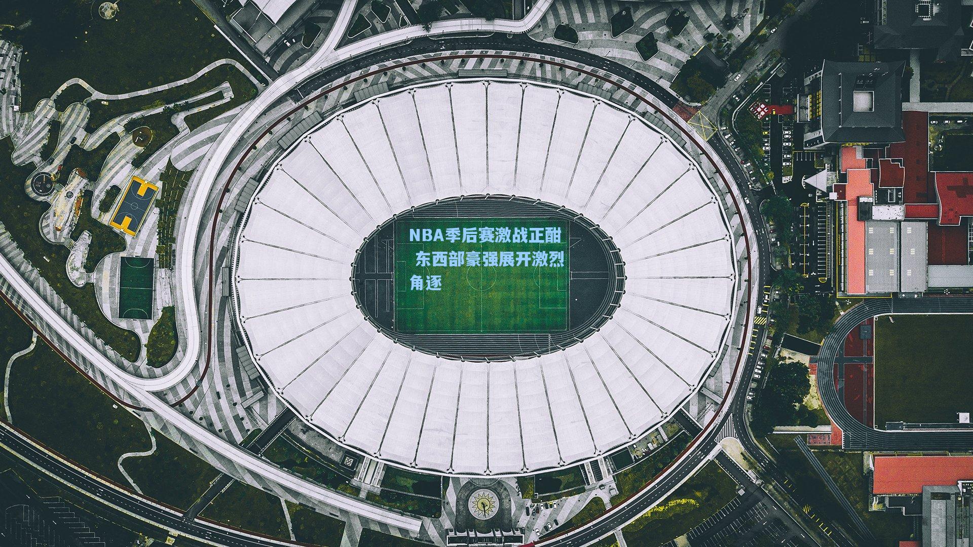 NBA季后赛激战正酣 东西部豪强展开激烈角逐