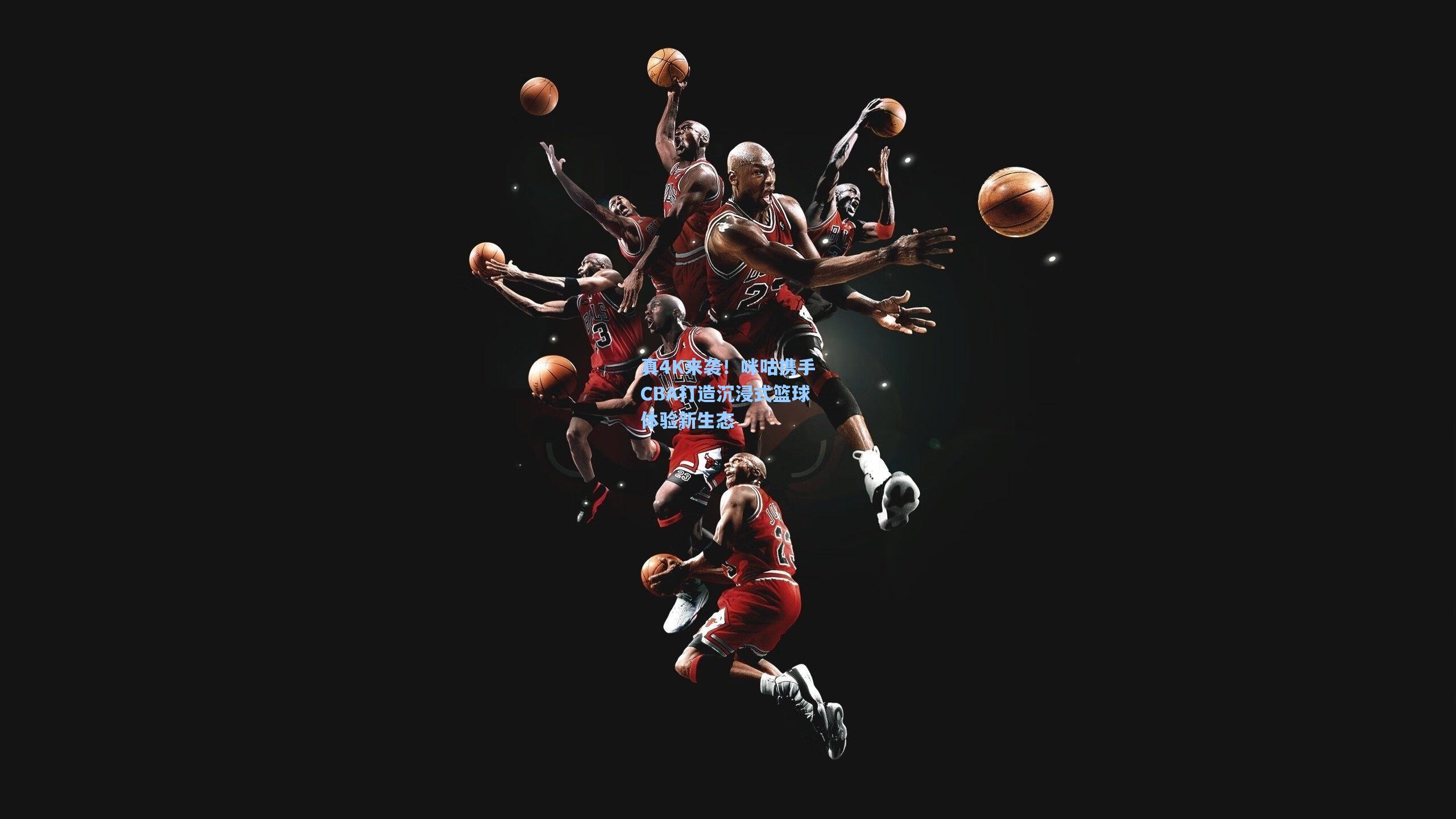 真4K来袭!咪咕携手CBA打造沉浸式篮球体验新生态