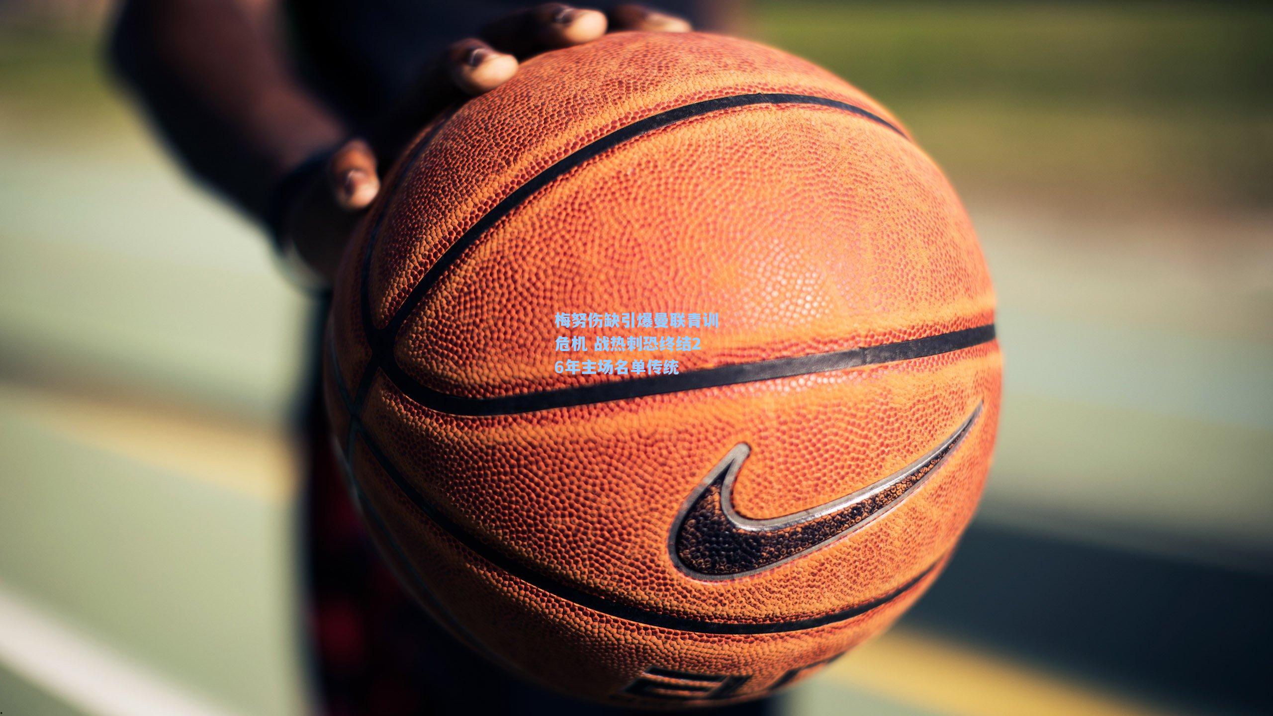 梅努伤缺引爆曼联青训危机 战热刺恐终结26年主场名单传统