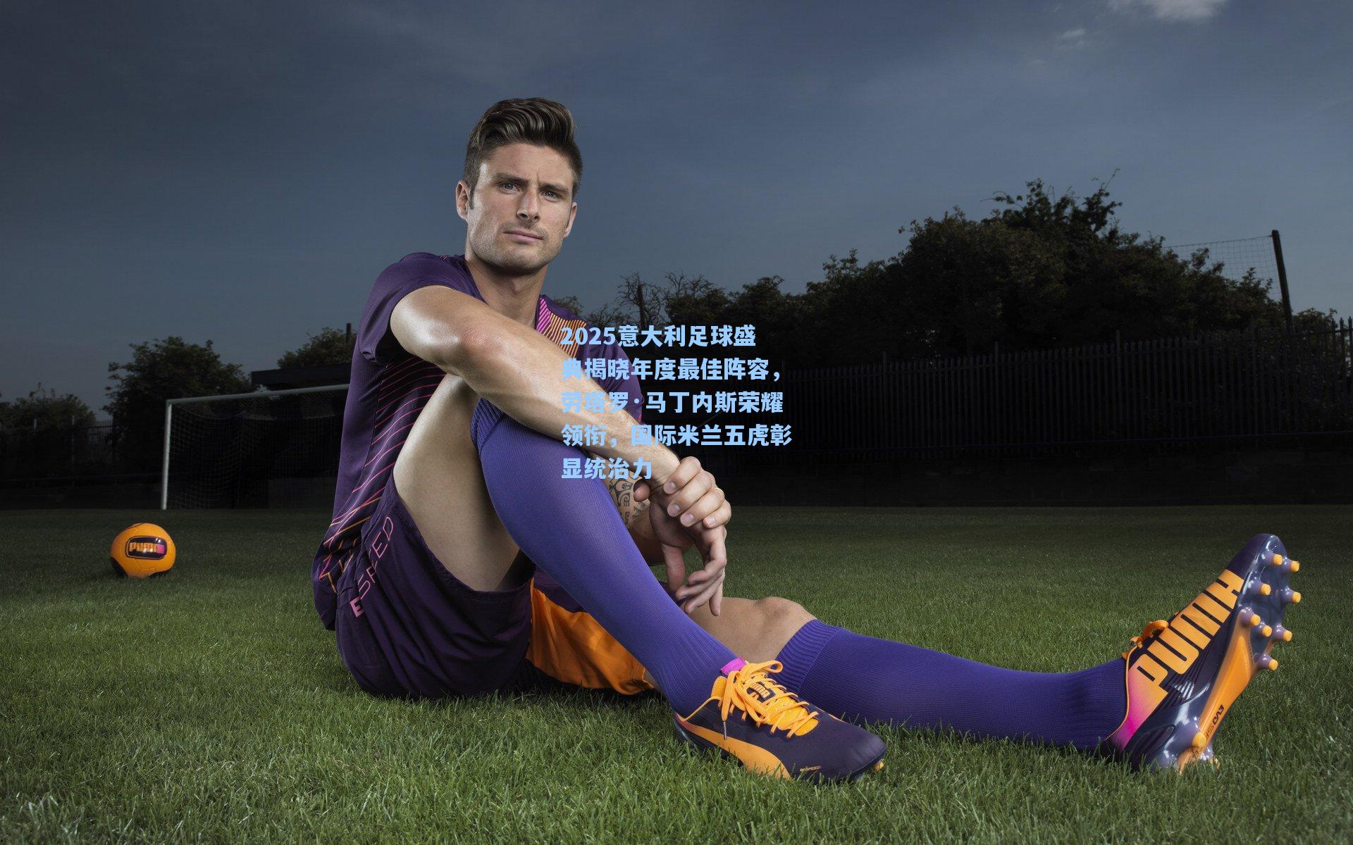 2025意大利足球盛典揭晓年度最佳阵容,劳塔罗·马丁内斯荣耀领衔,国际米兰五虎彰显统治力