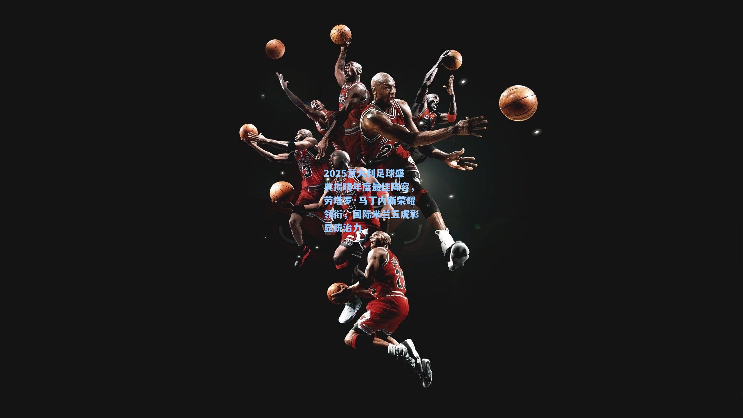 2025意大利足球盛典揭晓年度最佳阵容,劳塔罗·马丁内斯荣耀领衔,国际米兰五虎彰显统治力