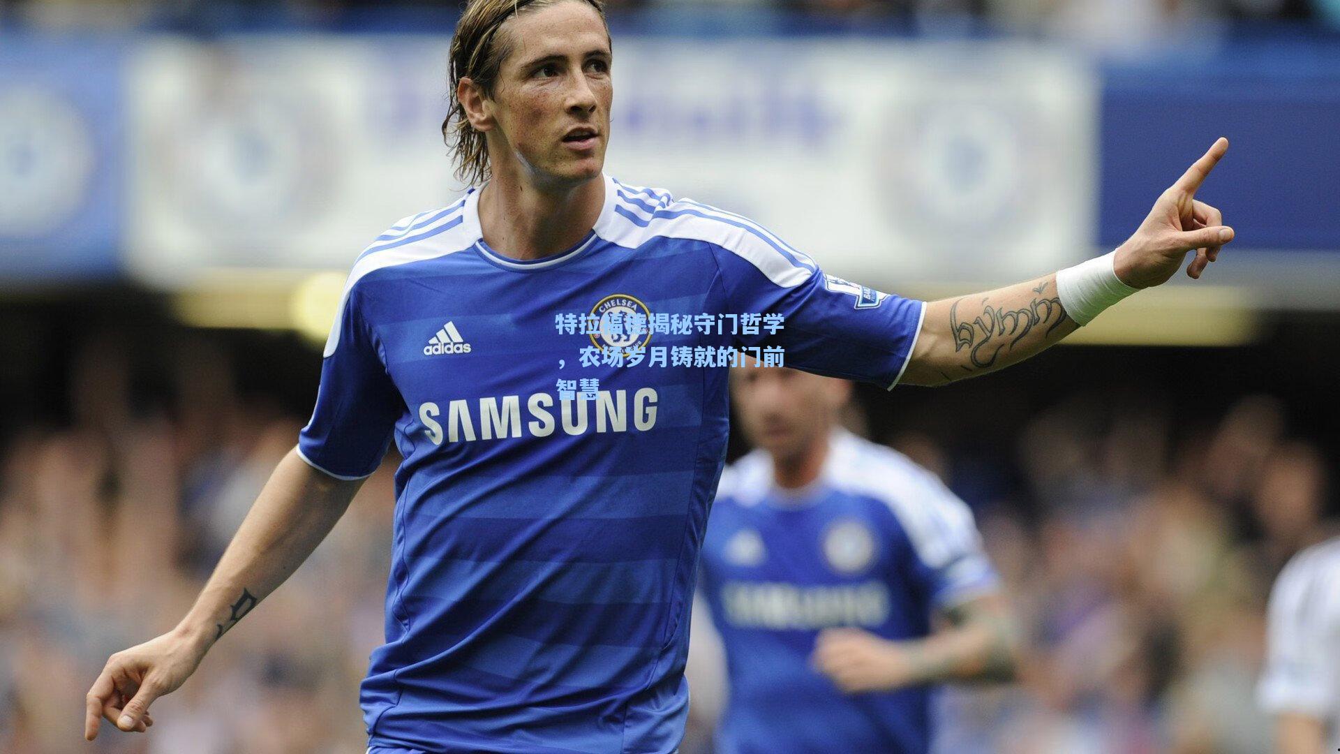 特拉福德揭秘守门哲学，农场岁月铸就的门前智慧