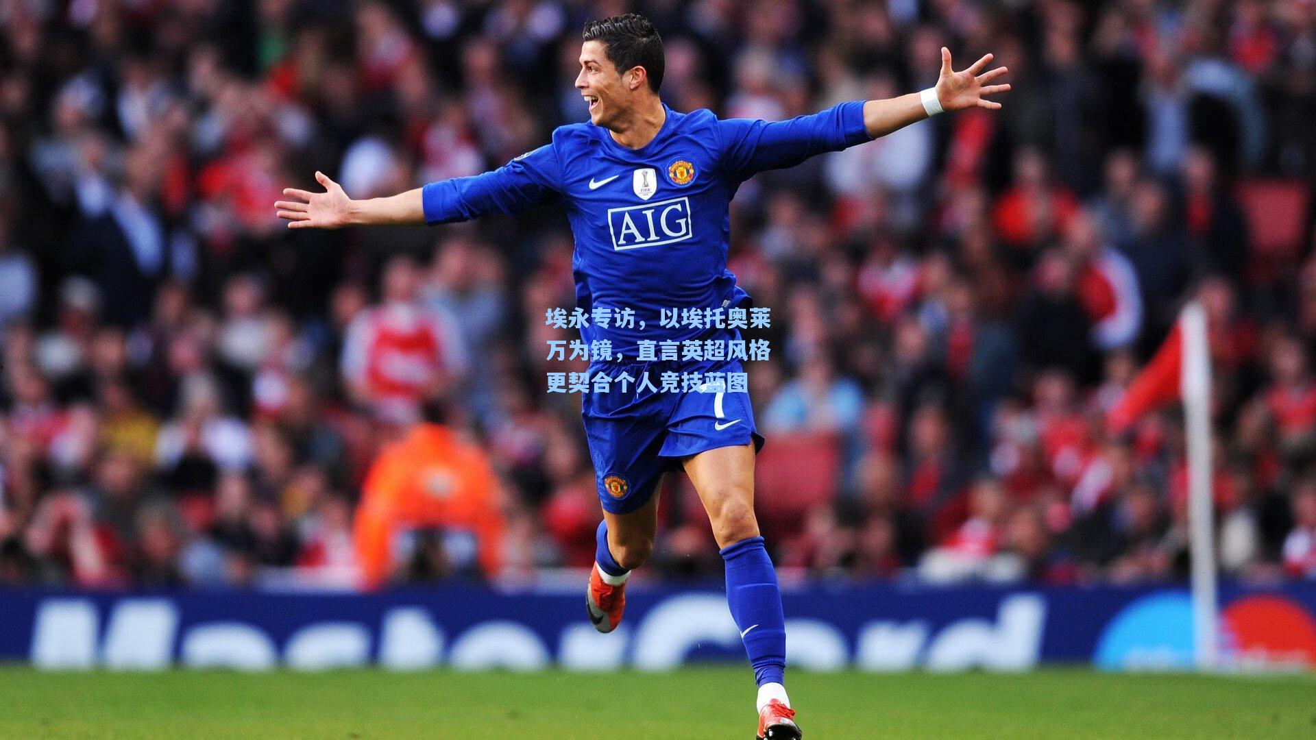 埃永专访，以埃托奥莱万为镜，直言英超风格更契合个人竞技蓝图