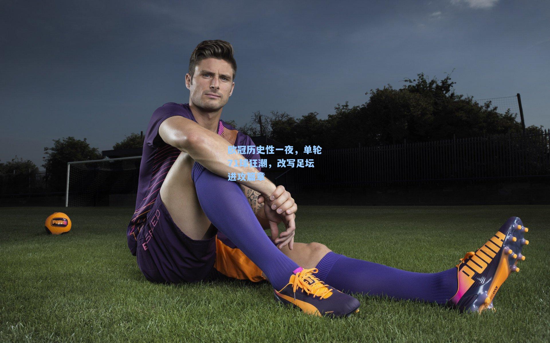 欧冠历史性一夜，单轮71球狂潮，改写足坛进攻篇章