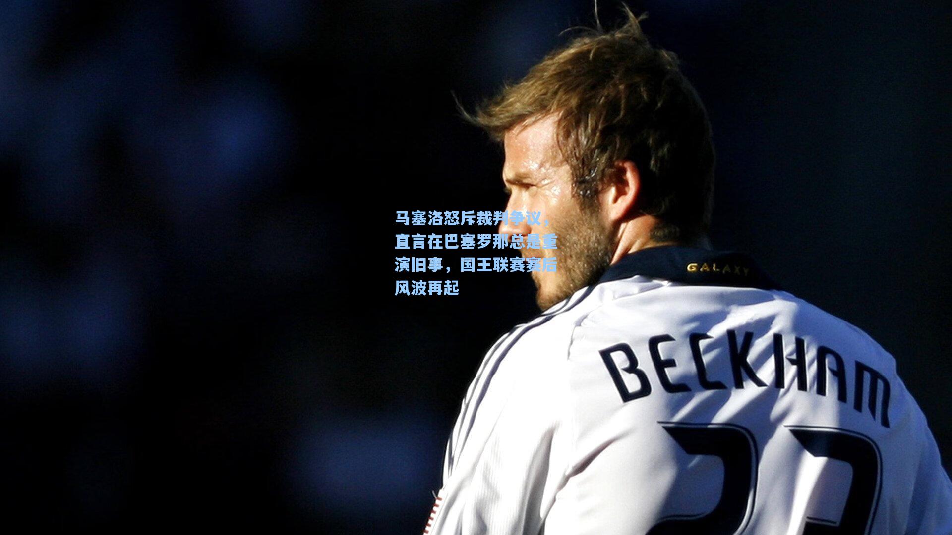 马塞洛怒斥裁判争议，直言在巴塞罗那总是重演旧事，国王联赛赛后风波再起