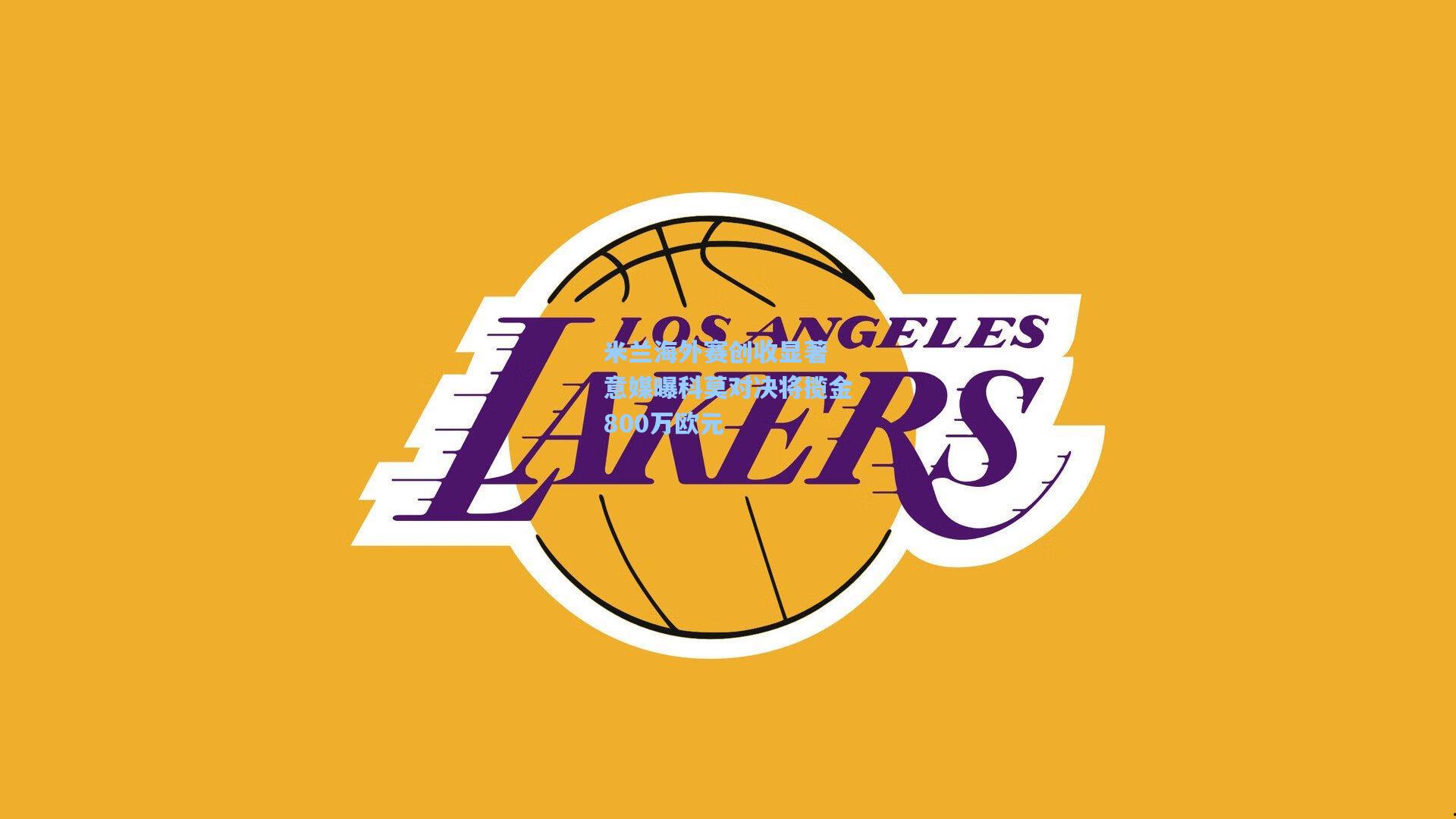 米兰海外赛创收显著 意媒曝科莫对决将揽金800万欧元