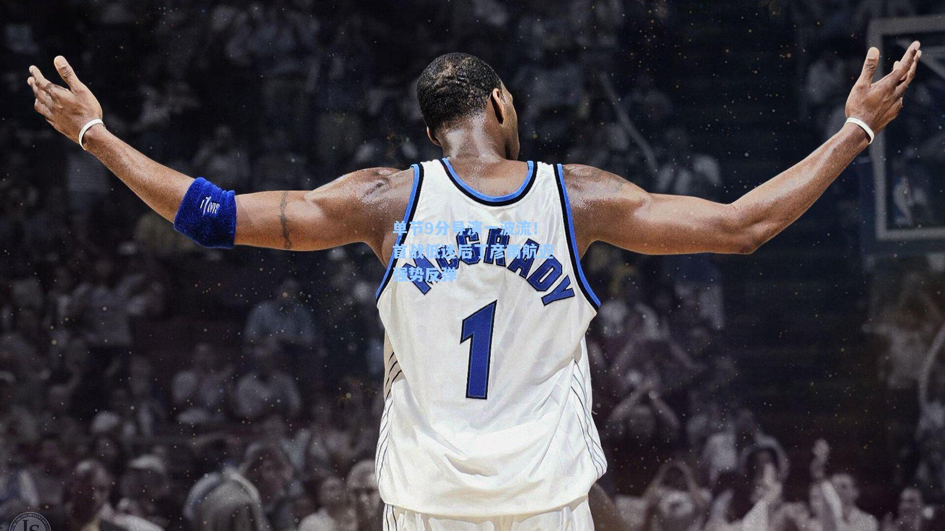 单节9分导演一波流！首战低迷后丁彦雨航迎强势反弹