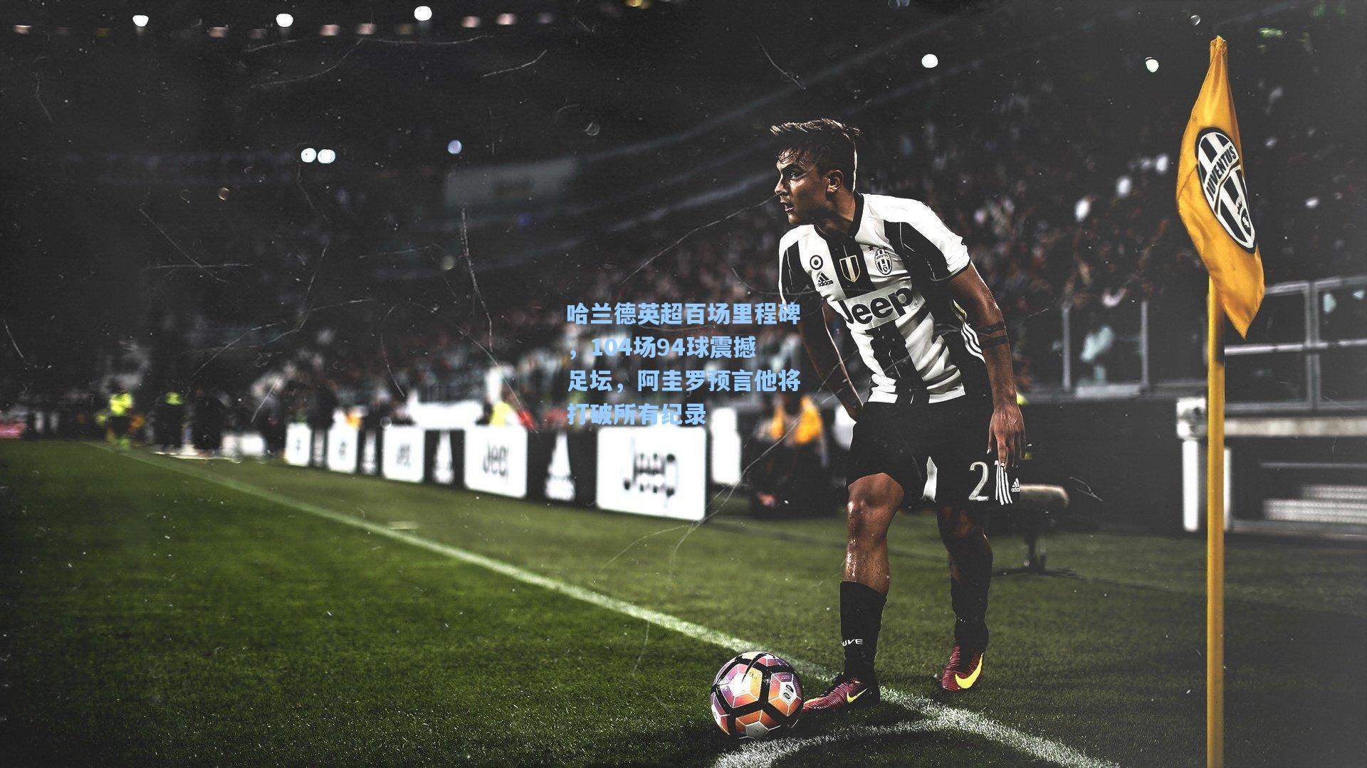 哈兰德英超百场里程碑，104场94球震撼足坛，阿圭罗预言他将打破所有纪录