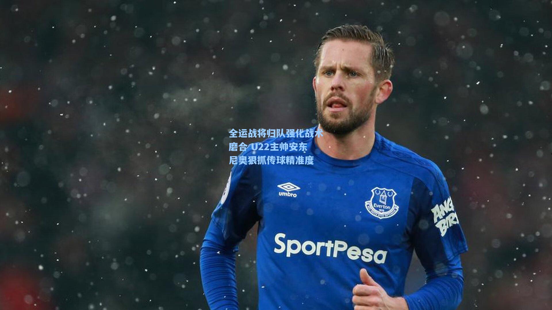 全运战将归队强化战术磨合 U22主帅安东尼奥狠抓传球精准度