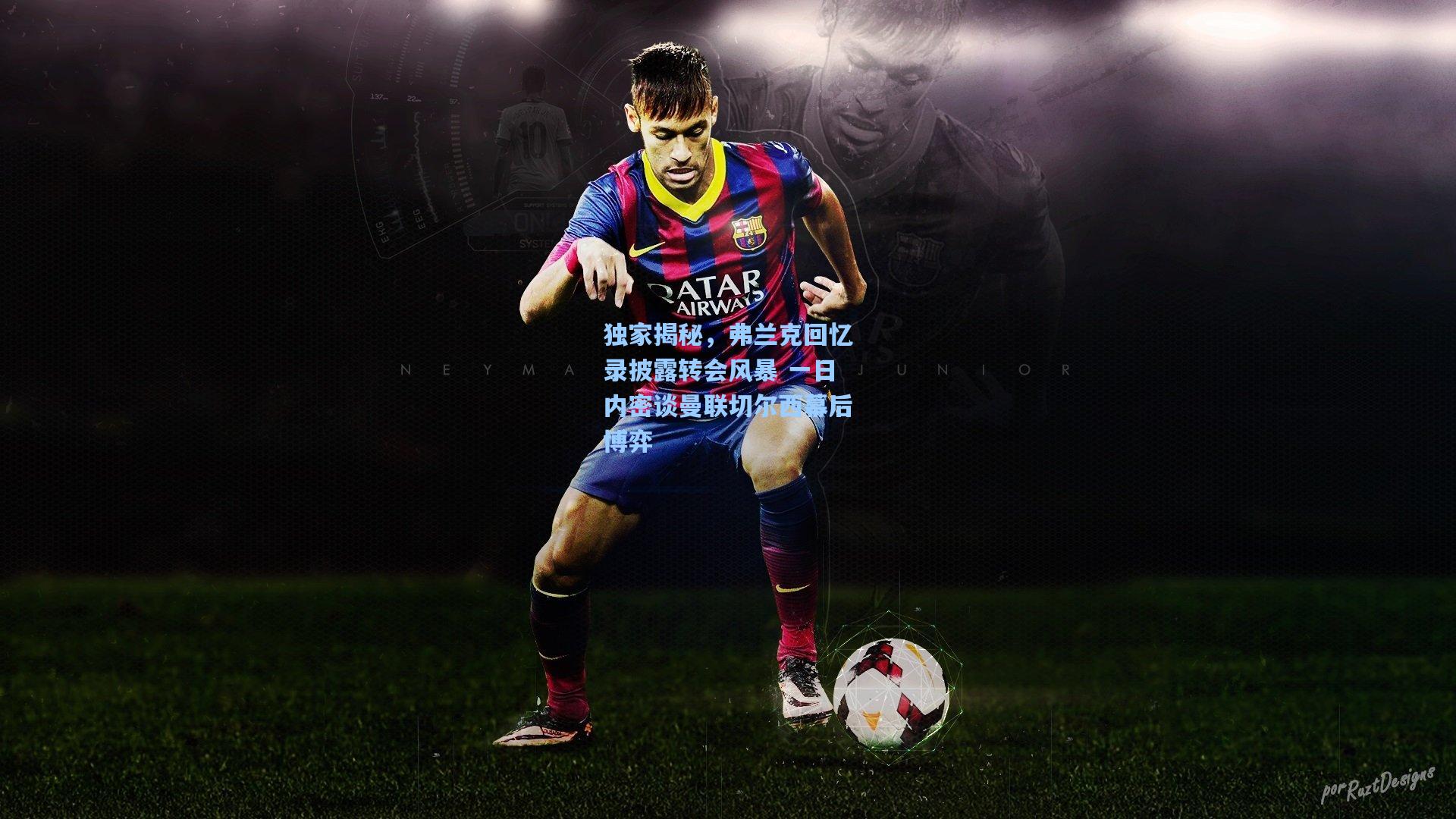 独家揭秘，弗兰克回忆录披露转会风暴 一日内密谈曼联切尔西幕后博弈