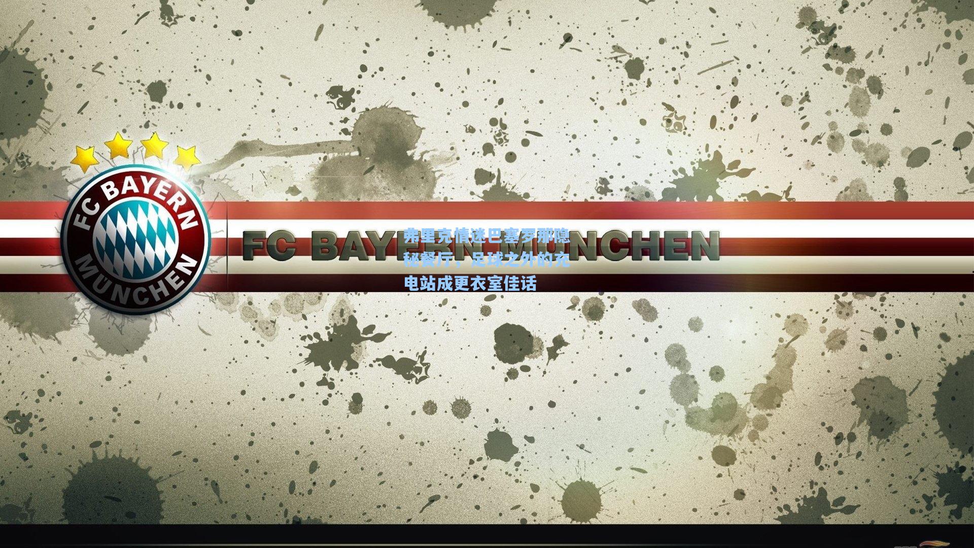 弗里克情迷巴塞罗那隐秘餐厅，足球之外的充电站成更衣室佳话