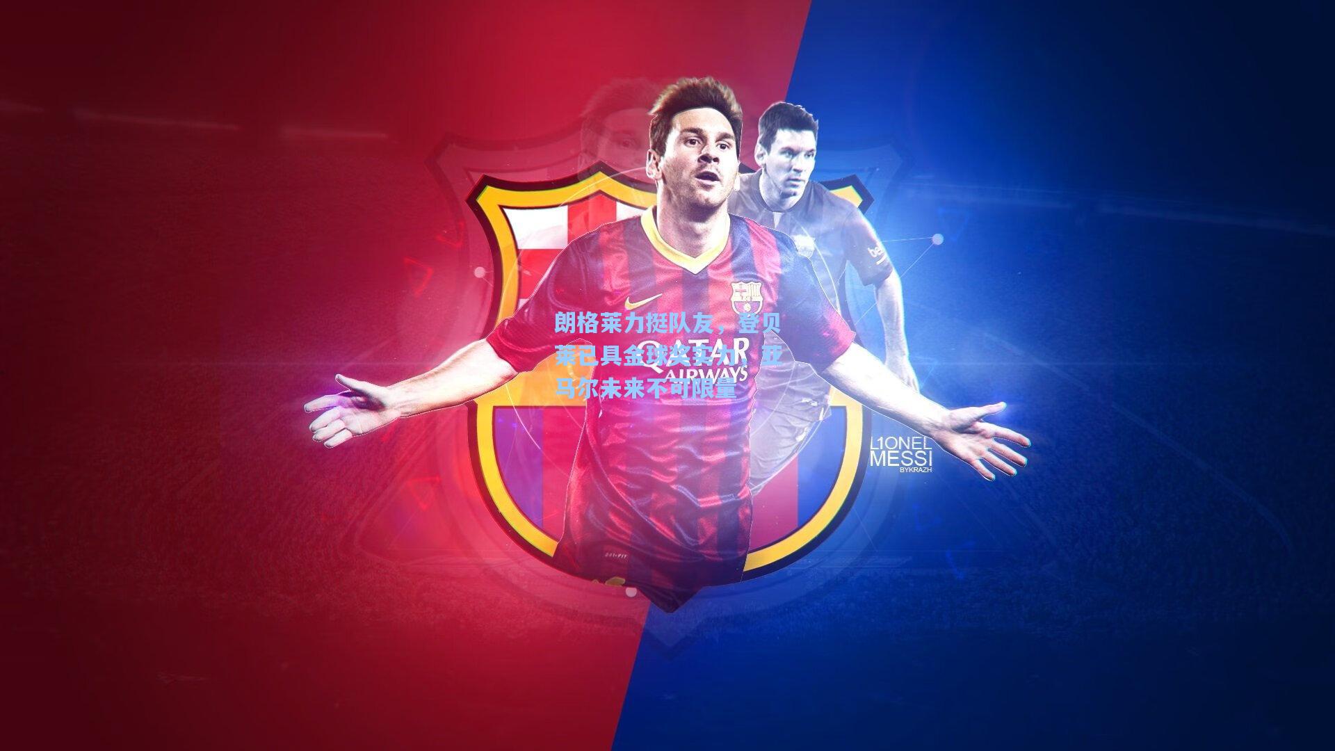 朗格莱力挺队友，登贝莱已具金球奖实力，亚马尔未来不可限量