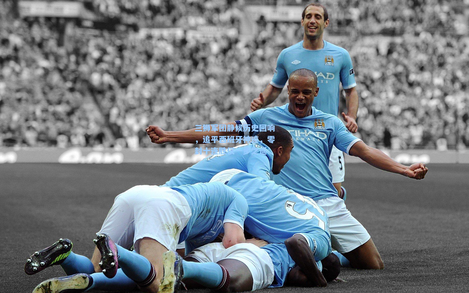 三狮军团静候历史回响，追平西班牙神迹，零封十连胜仅一步之遥